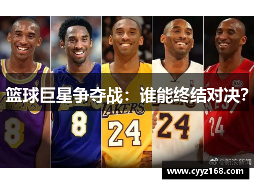 篮球巨星争夺战：谁能终结对决？